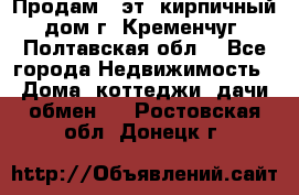 Продам 3-эт. кирпичный дом г. Кременчуг, Полтавская обл. - Все города Недвижимость » Дома, коттеджи, дачи обмен   . Ростовская обл.,Донецк г.